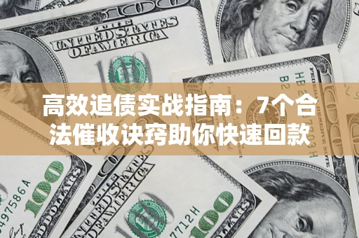 济南高效追债实战指南：7个合法催收诀窍助你快速回款