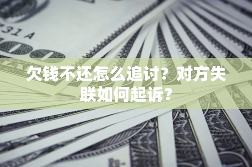 济南欠钱不还怎么追讨？对方失联如何起诉？