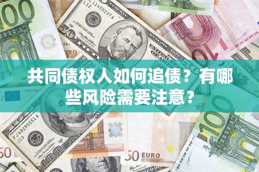 济南共同债权人如何追债？有哪些风险需要注意？