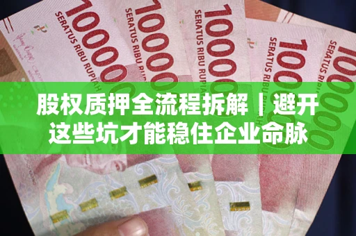 济南股权质押全流程拆解｜避开这些坑才能稳住企业命脉
