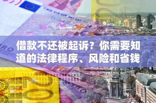 济南借款不还被起诉？你需要知道的法律程序、风险和省钱技巧