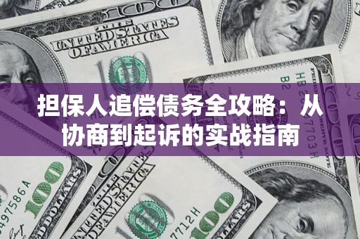 济南担保人追偿债务全攻略:从协商到起诉的实战指南 济南担保人追偿债务全攻略:从协商到起诉的实战指南