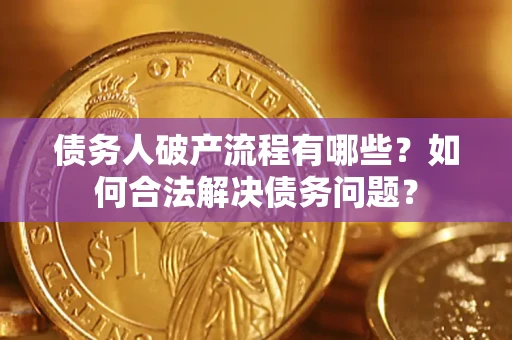 济南债务人破产流程有哪些？如何合法解决债务问题？