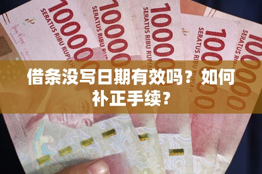 济南借条没写日期有效吗？如何补正手续？