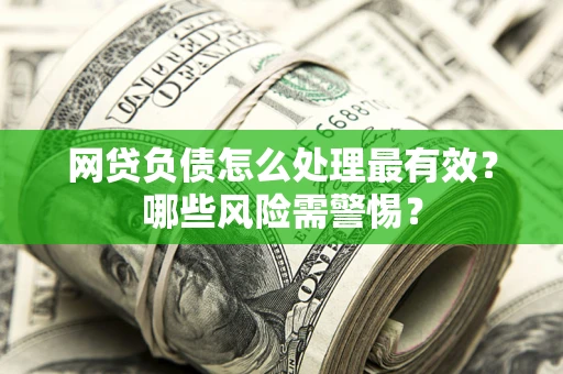 济南网贷负债怎么处理最有效？哪些风险需警惕？