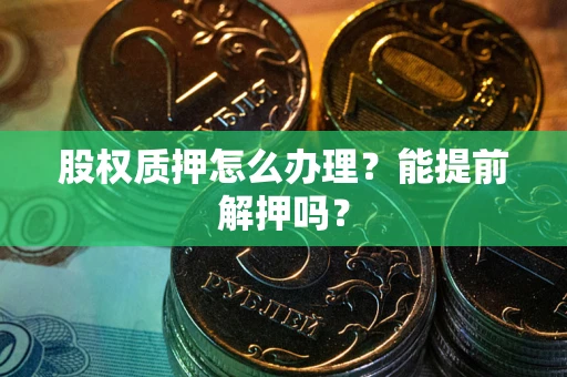济南股权质押怎么办理？能提前解押吗？