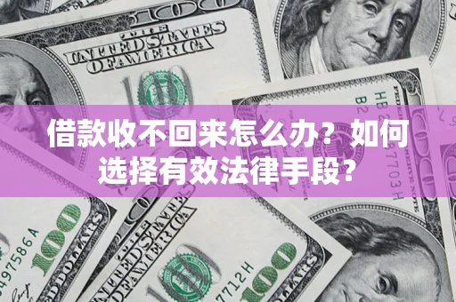 济南借款收不回来怎么办？如何选择有效法律手段？