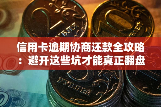 济南信用卡逾期协商还款全攻略：避开这些坑才能真正翻盘